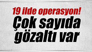 19 ilde operasyon! Çok sayıda gözaltı var