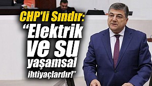 CHP'li Sındır: “Elektrik ve su yaşamsal ihtiyaçlardır!”