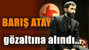 Barış Atay gözaltına alındı...