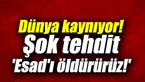 Dünya kaynıyor! Şok tehdit 'Esad'ı öldürürüz!'