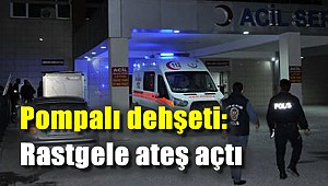 Pompalı dehşeti: Rastgele ateş açtı