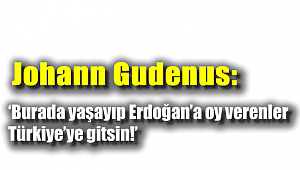 'Burada yaşayıp Erdoğan'a oy verenler Türkiye'ye gitsin'