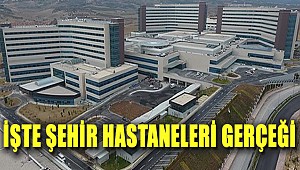 İşte Şehir Hastaneleri gerçeği