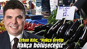 Erhan Kılıç, "Hakça üretip hakça bölüşeceğiz"