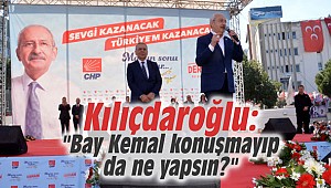 Kılıçdaroğlu: "Bay Kemal konuşmayıp da ne yapsın?"
