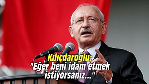 Kılıçdaroğlu: "Eğer beni idam etmek istiyorsanız..."
