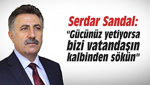 Serdar Sandal: "Gücünüz yetiyorsa bizi vatandaşın kalbinden sökün"