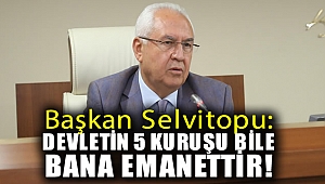 Başkan Selvitopu: “Devletin 5 kuruşu bile bana emanettir!