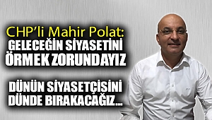 CHP'li Mahir Polat: Geleceğin siyasetini örmek zorundayız