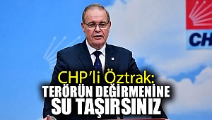 CHP'li Öztrak: Terörün değirmenine su taşırsınız