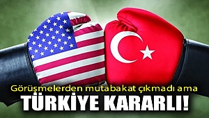 Görüşmelerden mutabakat çıkmadı ama Türkiye kararlı