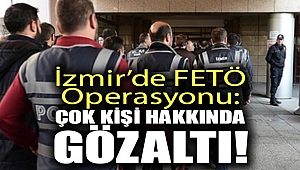 İzmir’de FETÖ operasyonu: Çok kişi hakkında gözaltı!