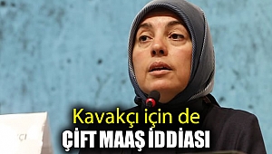 Kavakçı için de çift maaş iddiası