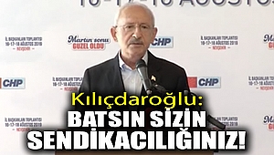 Kılıçdaroğlu: Batsın sizin sendikacılığınız!