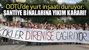 ODTÜ'de yurt inşaatı duruyor: Şantiye binalarına yıkım kararı!