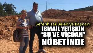 Seferihisar Belediye Başkanı İsmail Yetişkin “Su ve Vicdan” nöbetinde