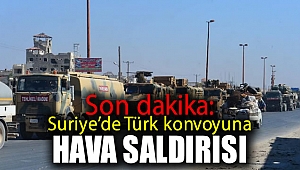 Son dakika: Türk konvoyuna hava saldırısı