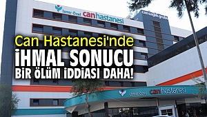 Can Hastanesi'nde ihmal sonucu bir ölüm iddiası daha!