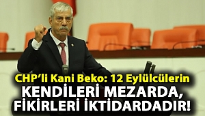 CHP'li Kani Beko: 12 Eylülcülerin kendileri mezarda, fikirleri iktidardadır!