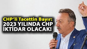 CHP'li Tacettin Bayır: 2023 Yılında CHP İktidar Olacak!