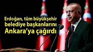 Erdoğan, tüm büyükşehir belediye başkanlarını Ankara'ya çağırdı