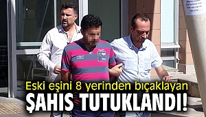 Eski eşini 8 yerinden bıçaklayan şahıs tutuklandı!