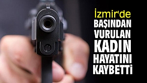 İzmir'de başından vurulan kadın öldü!