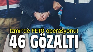 İzmir'de FETÖ operasyonu! 46 kişi gözaltına alındı!