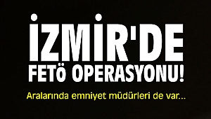 İzmir'de FETÖ operasyonu! Aralarında emniyet müdürleri de var.