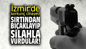 İzmir'de korkunç cinayet! Sırtından bıçaklayıp, silahla vurdular!
