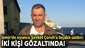 İzmir'de oyuncu Şevket Çoruh'a bıçaklı saldırı: İki kişi gözaltında!