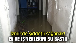 İzmir'de şiddetli sağanak! Ev ve iş yerlerini su bastı!