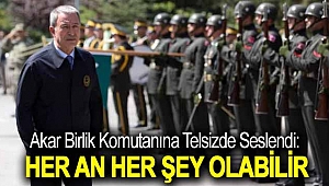 Akar birlik komutanına telsizde seslendi: Her an her şey olabilir