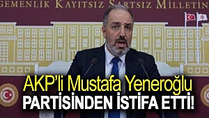 AKP’li Mustafa Yeneroğlu partisinden istifa etti