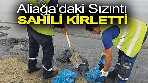 Aliağa’daki sızıntı sahili kirletti
