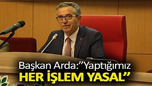 Başkan Arda: '' Yaptığımız Her İşlem Yasal''