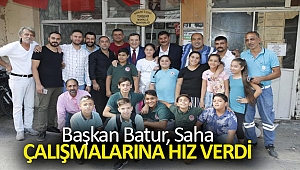 BAŞKAN BATUR, SAHA ÇALIŞMALARINA HIZ VERDİ