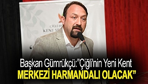 Başkan Gümrükçü:''Çiğli'nin yeni kent merkezi Harmandalı olacak''