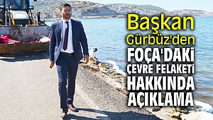Başkan Gürbüz'den Foça'daki çevre felaket hakkında açıklama