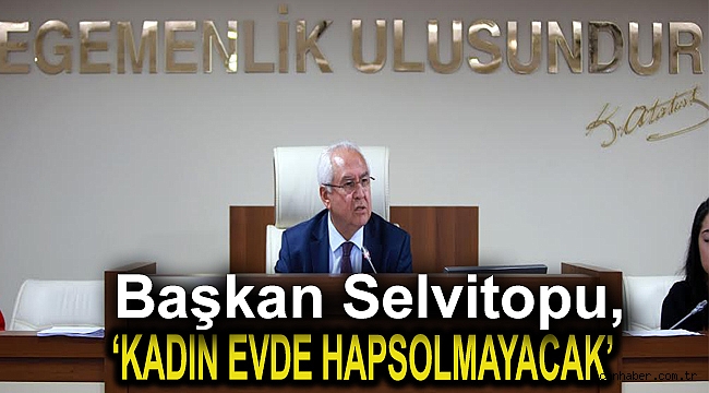 Başkan Selvitopu,Kadın Evde Hapsolmayacak