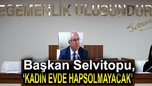 Başkan Selvitopu,Kadın Evde Hapsolmayacak