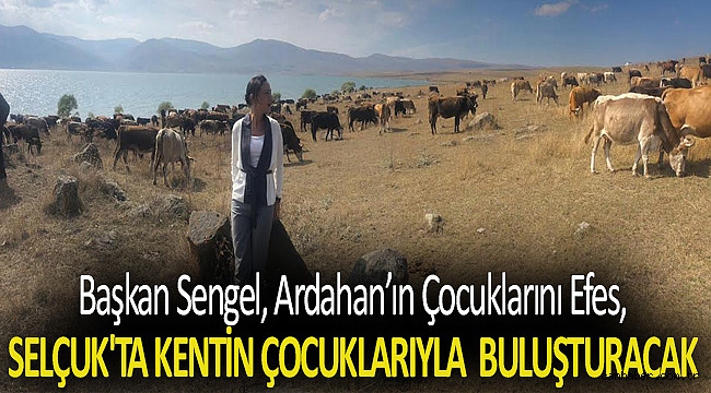 BAŞKANSENGEL, ARDAHAN’IN ÇOCUKLARINI EFES SELÇUK'TA KENTİN ÇOCUKLARIYLA BULUŞTURACAK
