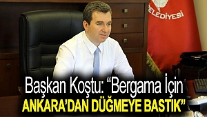 “BERGAMA İÇİN ANKARA’DAN DÜĞMEYE BASTIK”