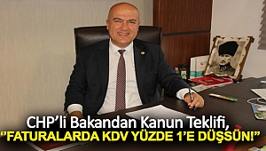 CHP’Lİ BAKAN’DAN KANUN TEKLİFİ: FATURALARDA KDV YÜZDE 1’E DÜŞSÜN!