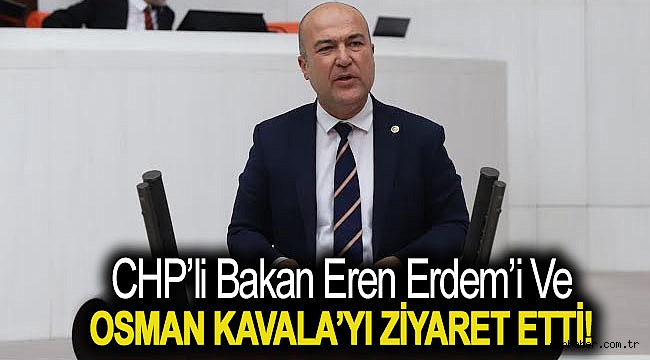CHP’Lİ BAKAN EREN ERDEM’İ VE OSMAN KAVALA’YI ZİYARET ETTİ!