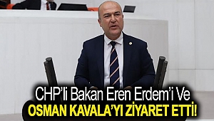 CHP’Lİ BAKAN EREN ERDEM’İ VE OSMAN KAVALA’YI ZİYARET ETTİ!