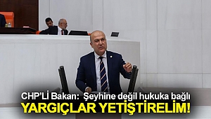 CHP’Lİ BAKAN: ŞEYHİNE DEĞİL HUKUKA BAĞLI YARGIÇLAR YETİŞTİRELİM!