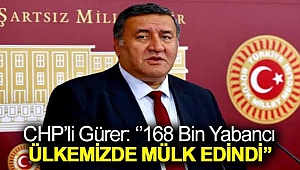 CHP'li Gürer: ''168 bin yabancı ülkemizde mülk edindi''