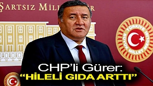 CHP'li Gürer: “Hileli Gıda Arttı”