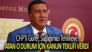 CHP’Lİ GÜRER, SAĞLIĞIMIZI TEHLİKEYE ATAN O DURUM İÇİN KANUN TEKLİFİ VERDİ..
